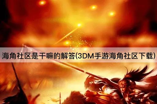 海角社区是干嘛的解答(3DM手游海角社区下载)