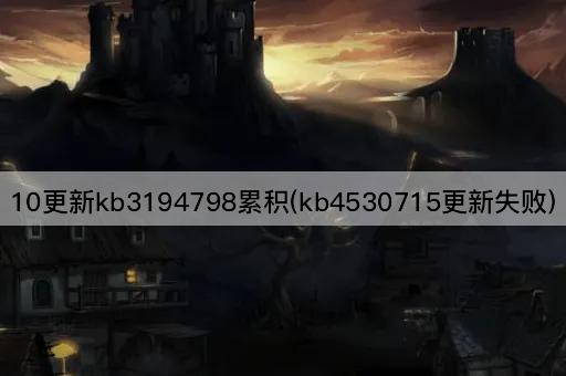 10更新kb3194798累积(kb4530715更新失败)