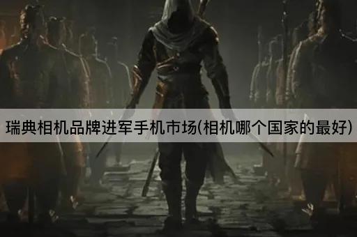 瑞典相机品牌进军手机市场(相机哪个国家的最好)