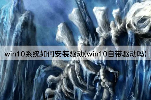 win10系统如何安装驱动(win10自带驱动吗)