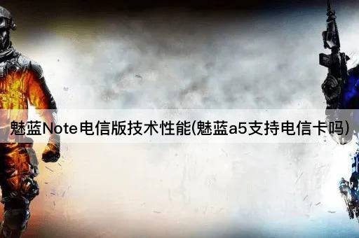 魅蓝Note电信版技术性能(魅蓝a5支持电信卡吗)