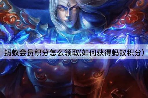 蚂蚁会员积分怎么领取(如何获得蚂蚁积分)