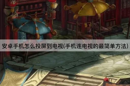 安卓手机怎么投屏到电视(手机连电视的最简单方法)