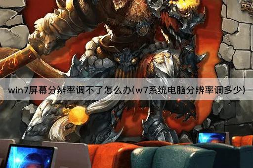 win7屏幕分辨率调不了怎么办(w7系统电脑分辨率调多少)