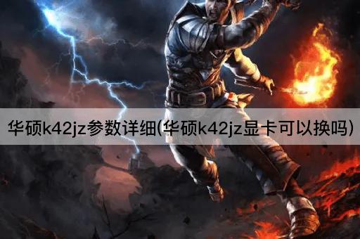 华硕k42jz参数详细(华硕k42jz显卡可以换吗)