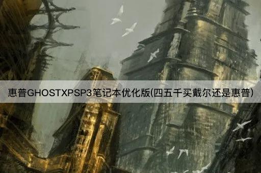 惠普GHOSTXPSP3笔记本优化版(四五千买戴尔还是惠普)