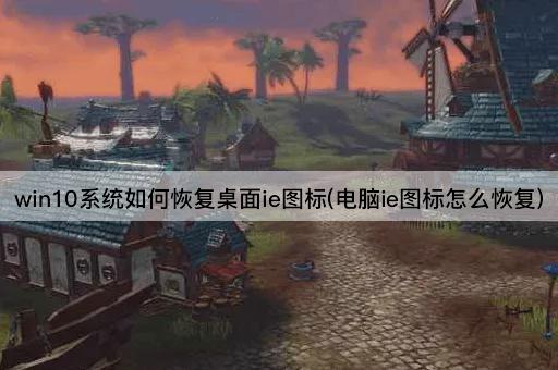 win10系统如何恢复桌面ie图标(电脑ie图标怎么恢复)