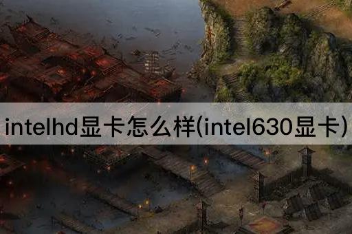 intelhd显卡怎么样(intel630显卡)