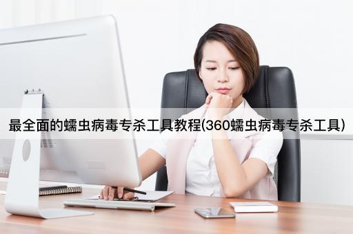 最全面的蠕虫*专杀工具教程(360蠕虫*专杀工具)