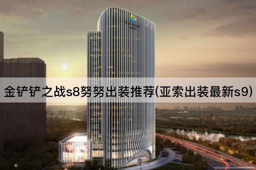金铲铲之战s8努努出装推荐(亚索出装最新s9)