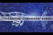 2345浏览器如何设置广告拦截(手机浏览器广告拦截插件)