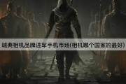 瑞典相机品牌进军手机市场(相机哪个国家的最好)