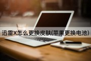 迅雷X怎么更换皮肤(苹果更换电池)