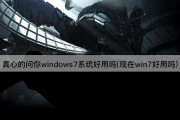 真心的问你windows7系统好用吗(现在win7好用吗)